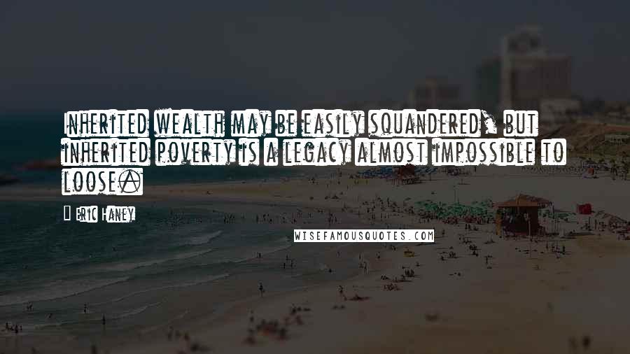 Eric Haney Quotes: Inherited wealth may be easily squandered, but inherited poverty is a legacy almost impossible to loose.