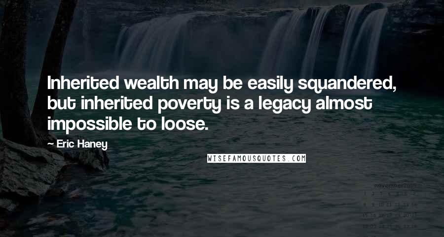 Eric Haney Quotes: Inherited wealth may be easily squandered, but inherited poverty is a legacy almost impossible to loose.