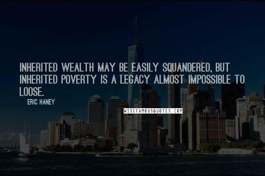 Eric Haney Quotes: Inherited wealth may be easily squandered, but inherited poverty is a legacy almost impossible to loose.