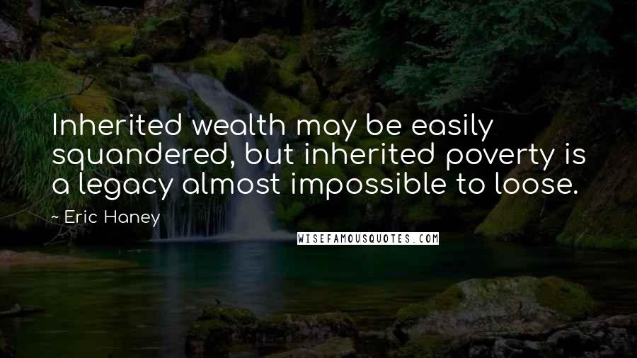 Eric Haney Quotes: Inherited wealth may be easily squandered, but inherited poverty is a legacy almost impossible to loose.