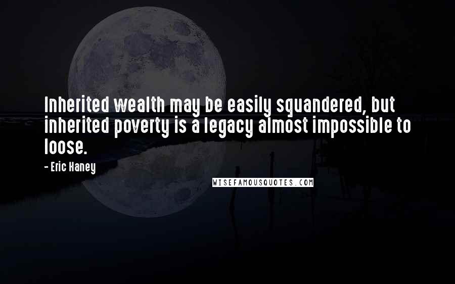 Eric Haney Quotes: Inherited wealth may be easily squandered, but inherited poverty is a legacy almost impossible to loose.