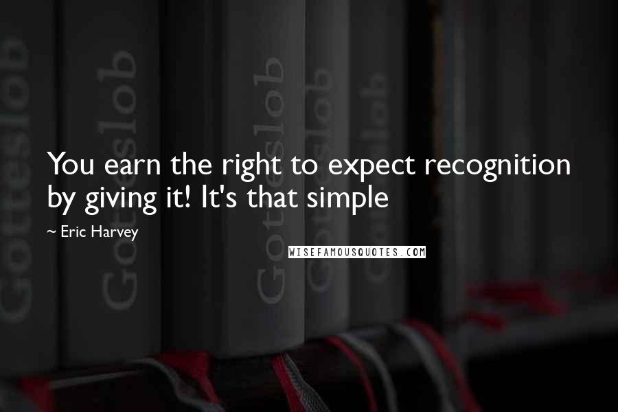 Eric Harvey Quotes: You earn the right to expect recognition by giving it! It's that simple