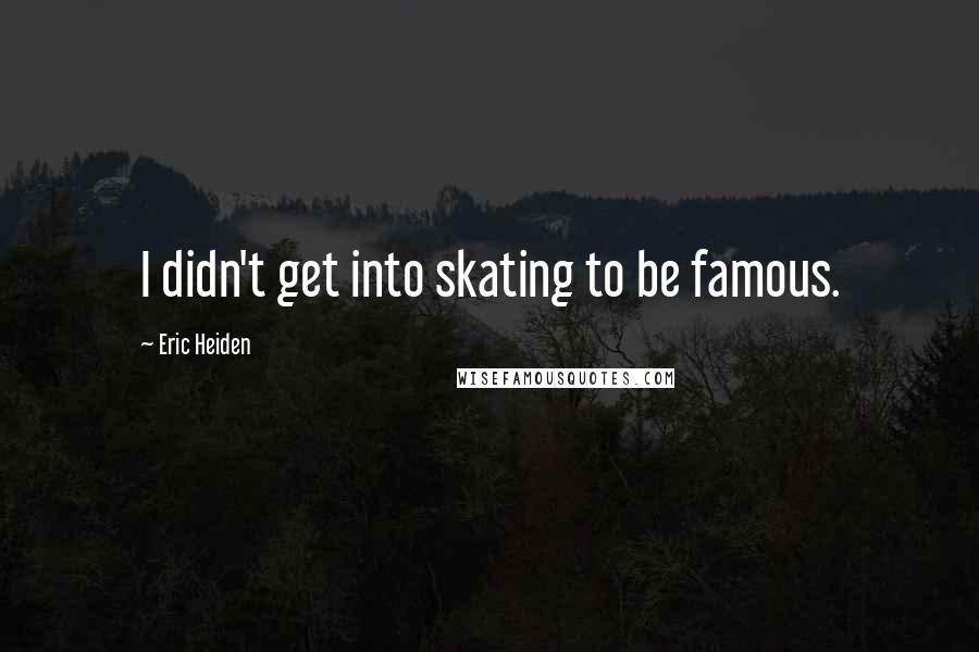 Eric Heiden Quotes: I didn't get into skating to be famous.