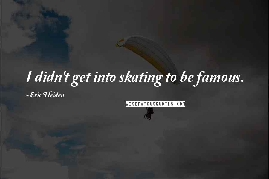 Eric Heiden Quotes: I didn't get into skating to be famous.