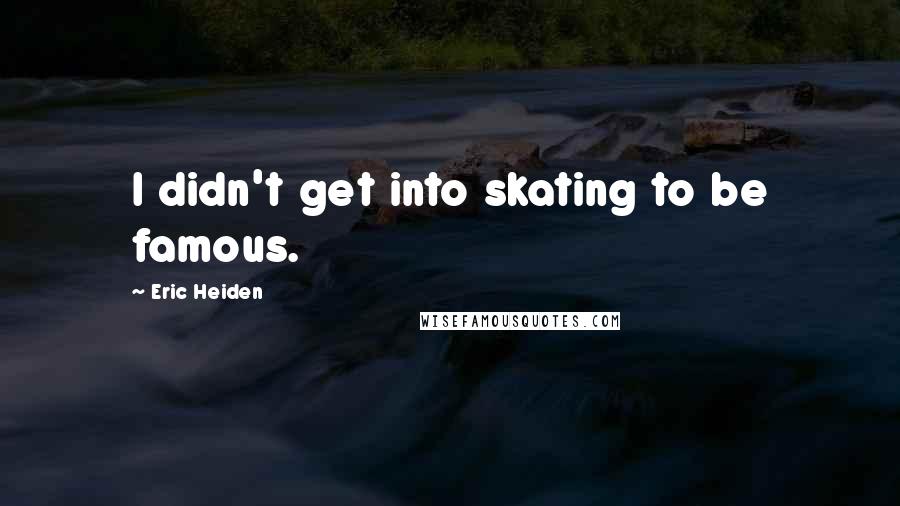 Eric Heiden Quotes: I didn't get into skating to be famous.