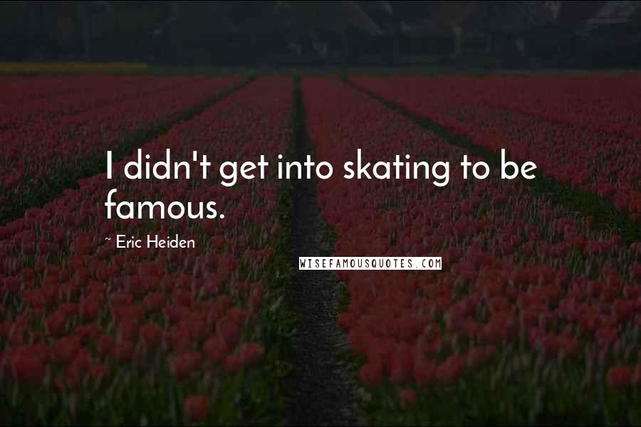 Eric Heiden Quotes: I didn't get into skating to be famous.