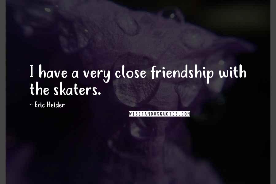 Eric Heiden Quotes: I have a very close friendship with the skaters.