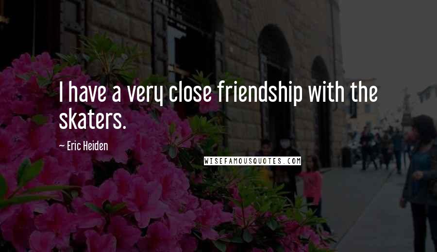 Eric Heiden Quotes: I have a very close friendship with the skaters.