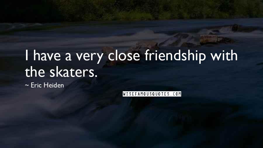 Eric Heiden Quotes: I have a very close friendship with the skaters.