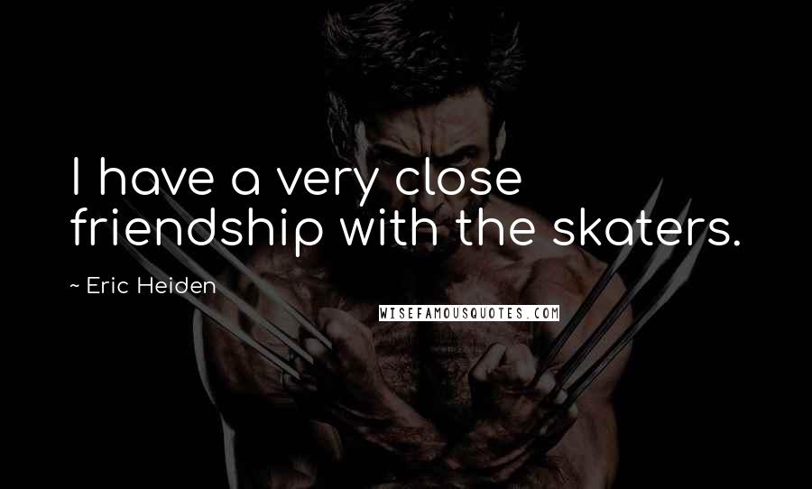 Eric Heiden Quotes: I have a very close friendship with the skaters.