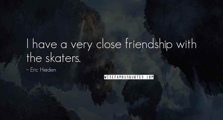 Eric Heiden Quotes: I have a very close friendship with the skaters.