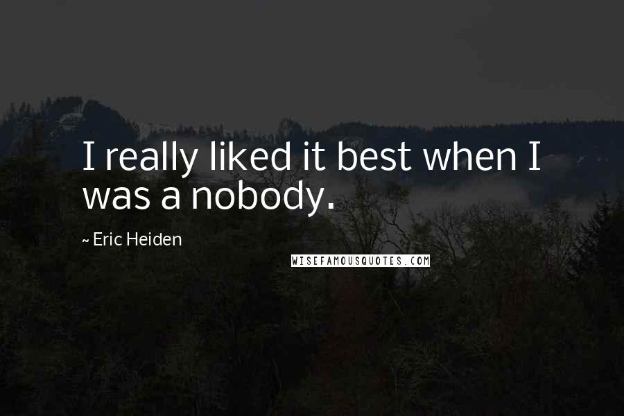 Eric Heiden Quotes: I really liked it best when I was a nobody.