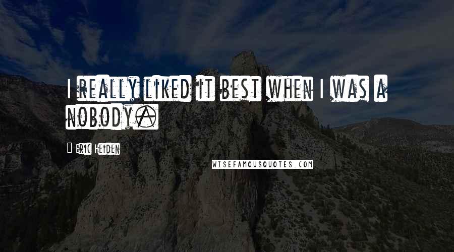 Eric Heiden Quotes: I really liked it best when I was a nobody.