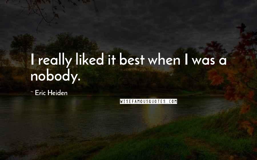 Eric Heiden Quotes: I really liked it best when I was a nobody.
