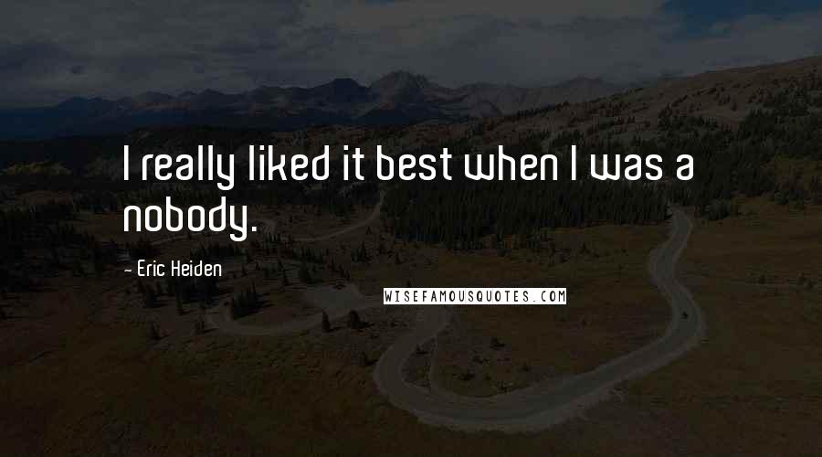 Eric Heiden Quotes: I really liked it best when I was a nobody.