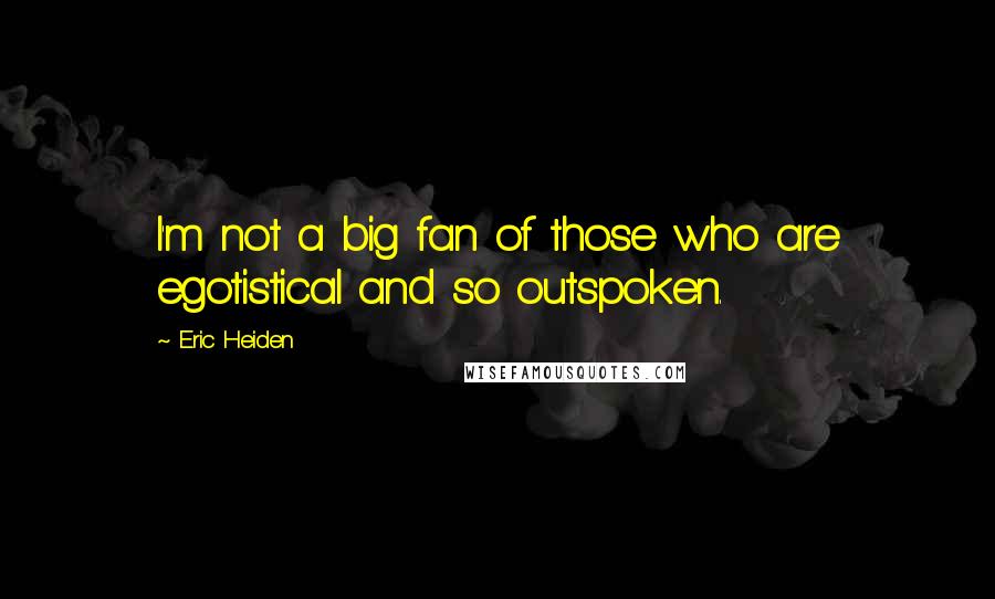 Eric Heiden Quotes: I'm not a big fan of those who are egotistical and so outspoken.