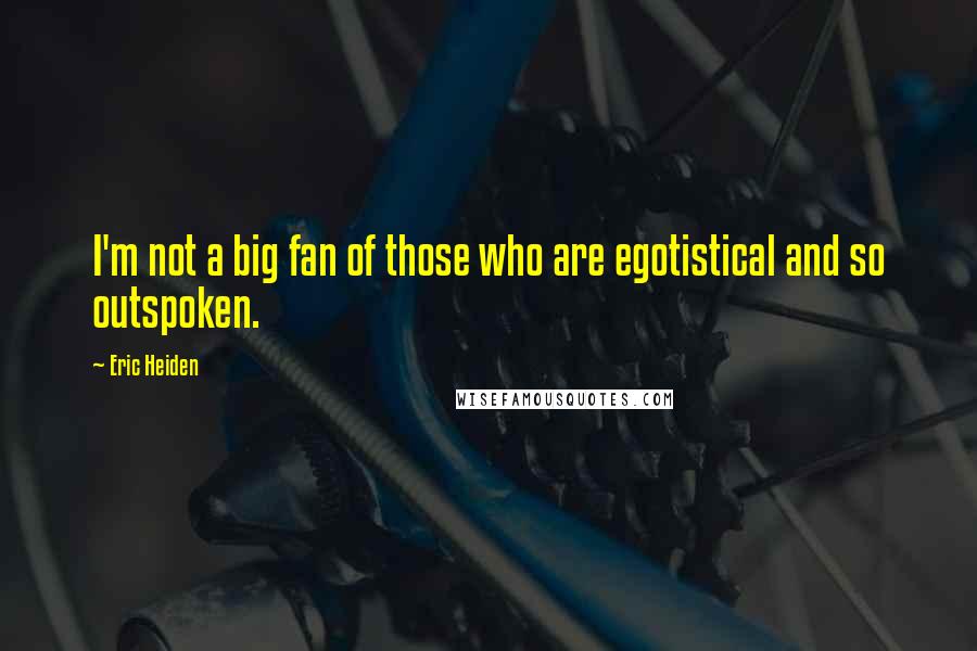 Eric Heiden Quotes: I'm not a big fan of those who are egotistical and so outspoken.