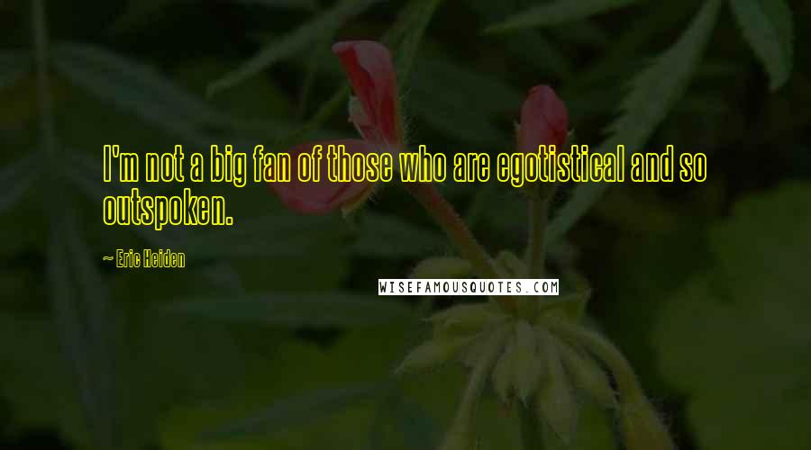 Eric Heiden Quotes: I'm not a big fan of those who are egotistical and so outspoken.