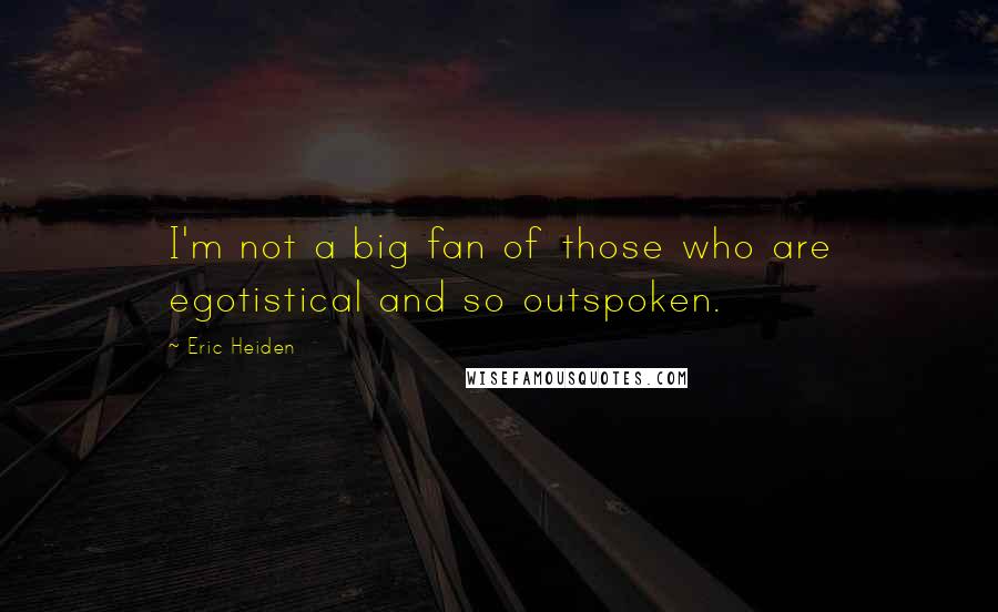 Eric Heiden Quotes: I'm not a big fan of those who are egotistical and so outspoken.