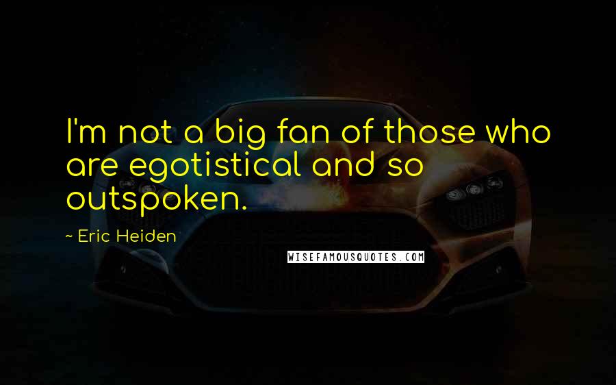 Eric Heiden Quotes: I'm not a big fan of those who are egotistical and so outspoken.