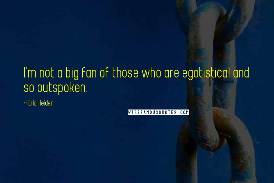 Eric Heiden Quotes: I'm not a big fan of those who are egotistical and so outspoken.