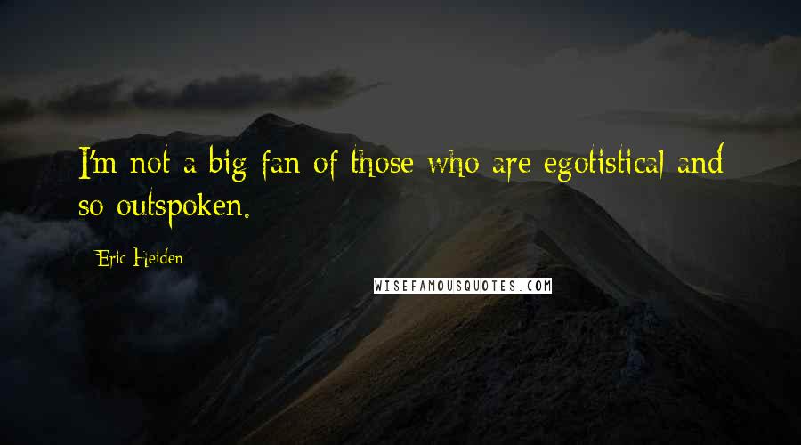 Eric Heiden Quotes: I'm not a big fan of those who are egotistical and so outspoken.