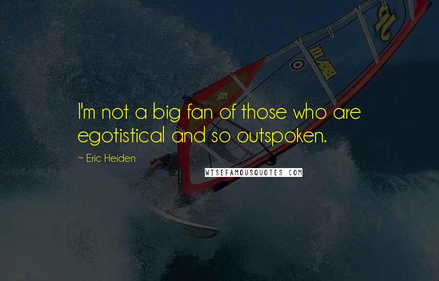 Eric Heiden Quotes: I'm not a big fan of those who are egotistical and so outspoken.