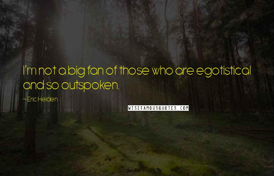 Eric Heiden Quotes: I'm not a big fan of those who are egotistical and so outspoken.