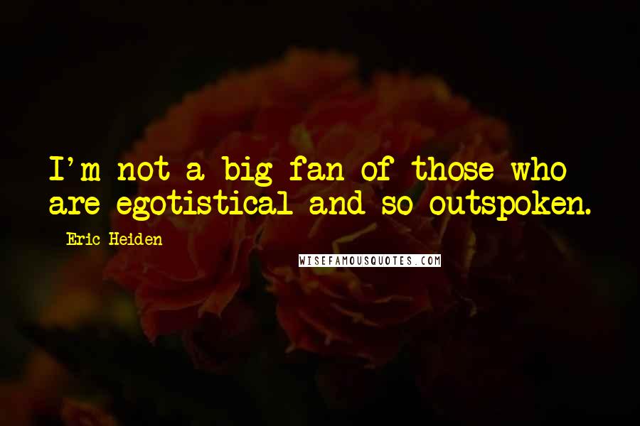 Eric Heiden Quotes: I'm not a big fan of those who are egotistical and so outspoken.