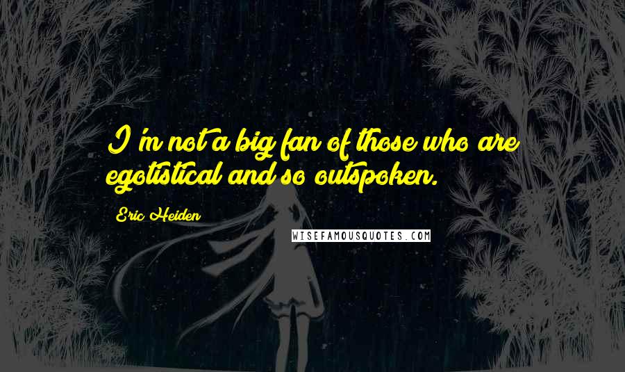 Eric Heiden Quotes: I'm not a big fan of those who are egotistical and so outspoken.