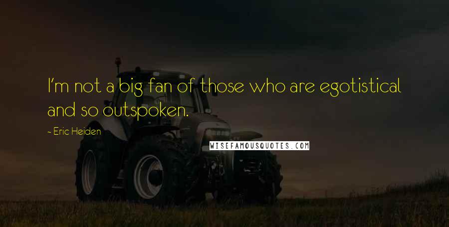 Eric Heiden Quotes: I'm not a big fan of those who are egotistical and so outspoken.