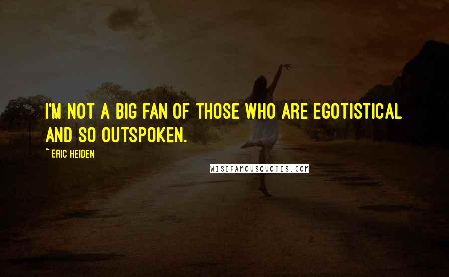 Eric Heiden Quotes: I'm not a big fan of those who are egotistical and so outspoken.