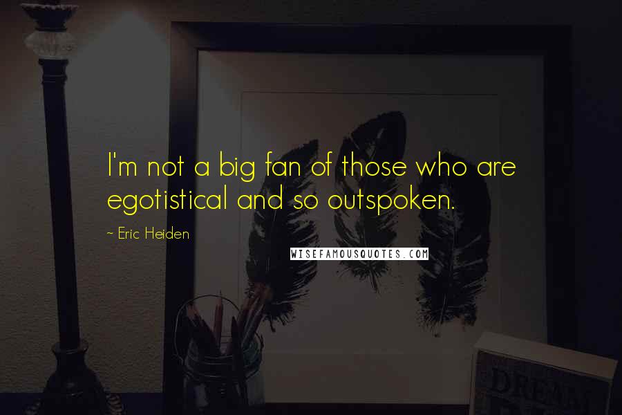 Eric Heiden Quotes: I'm not a big fan of those who are egotistical and so outspoken.