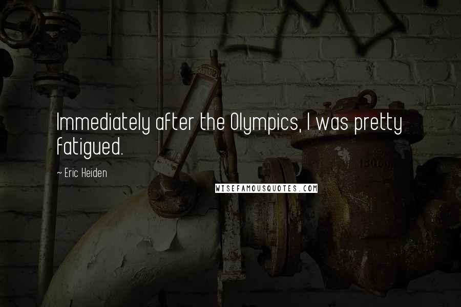Eric Heiden Quotes: Immediately after the Olympics, I was pretty fatigued.