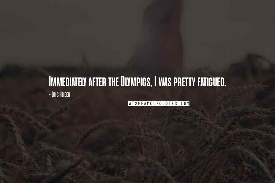 Eric Heiden Quotes: Immediately after the Olympics, I was pretty fatigued.