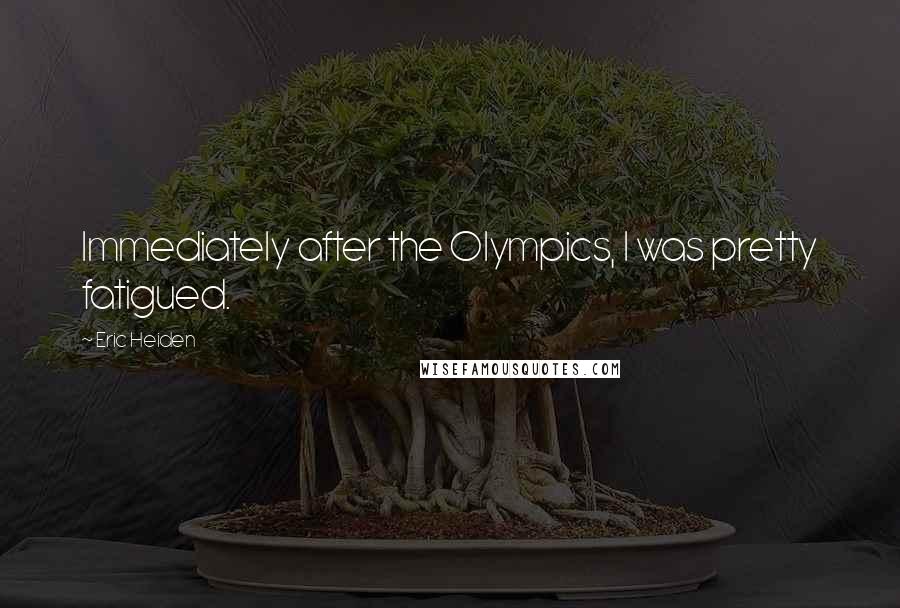 Eric Heiden Quotes: Immediately after the Olympics, I was pretty fatigued.