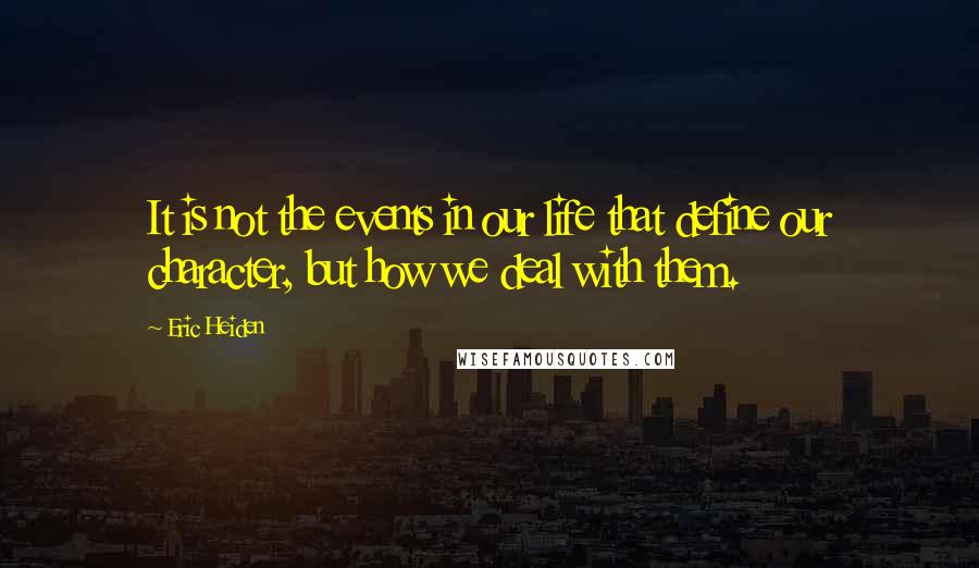 Eric Heiden Quotes: It is not the events in our life that define our character, but how we deal with them.