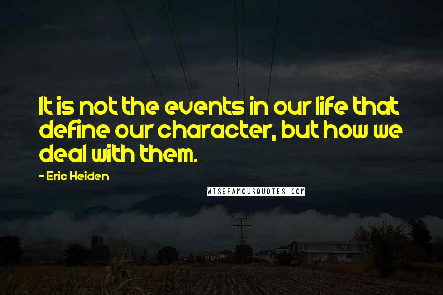 Eric Heiden Quotes: It is not the events in our life that define our character, but how we deal with them.