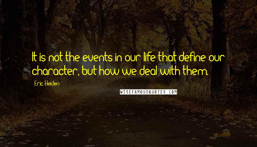 Eric Heiden Quotes: It is not the events in our life that define our character, but how we deal with them.