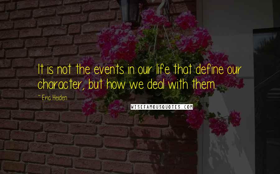Eric Heiden Quotes: It is not the events in our life that define our character, but how we deal with them.