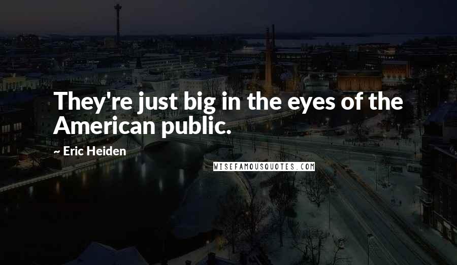 Eric Heiden Quotes: They're just big in the eyes of the American public.
