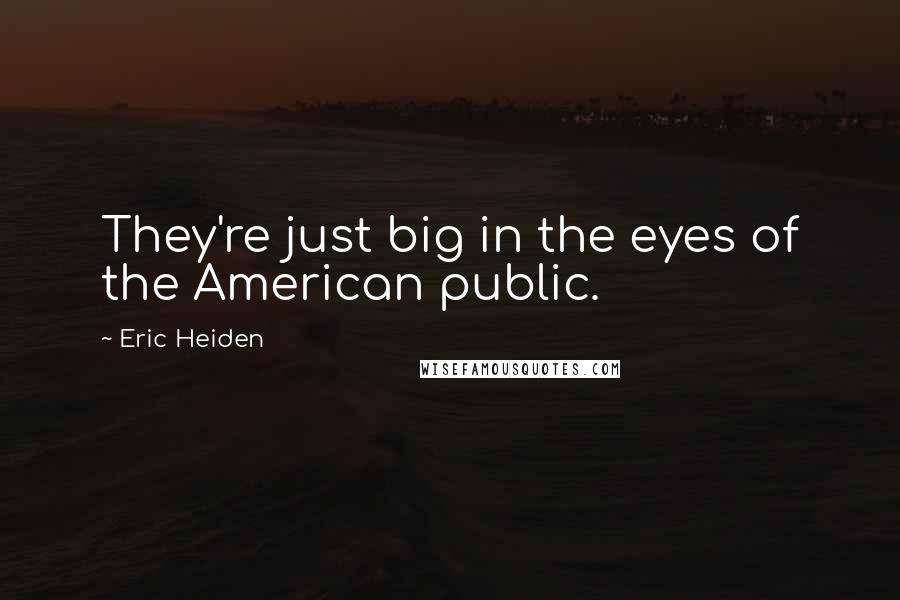 Eric Heiden Quotes: They're just big in the eyes of the American public.
