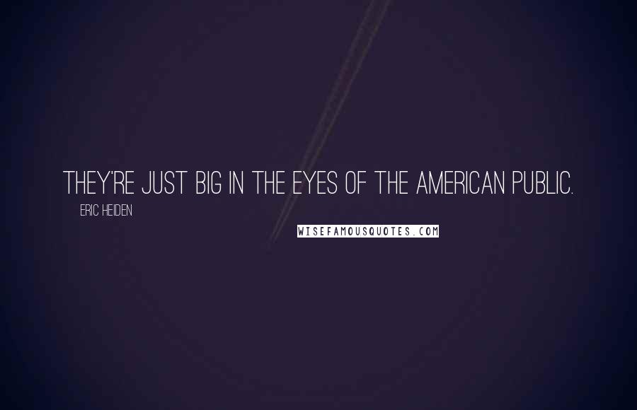 Eric Heiden Quotes: They're just big in the eyes of the American public.