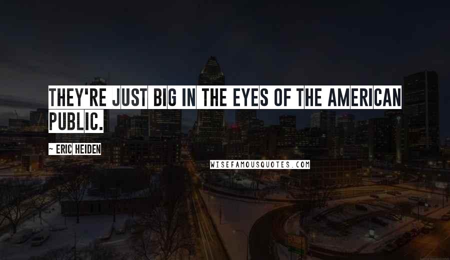 Eric Heiden Quotes: They're just big in the eyes of the American public.