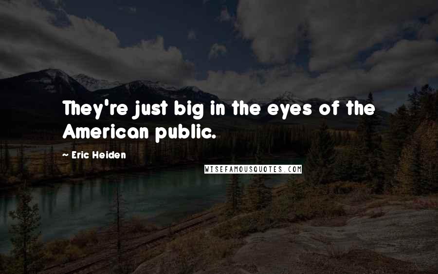 Eric Heiden Quotes: They're just big in the eyes of the American public.