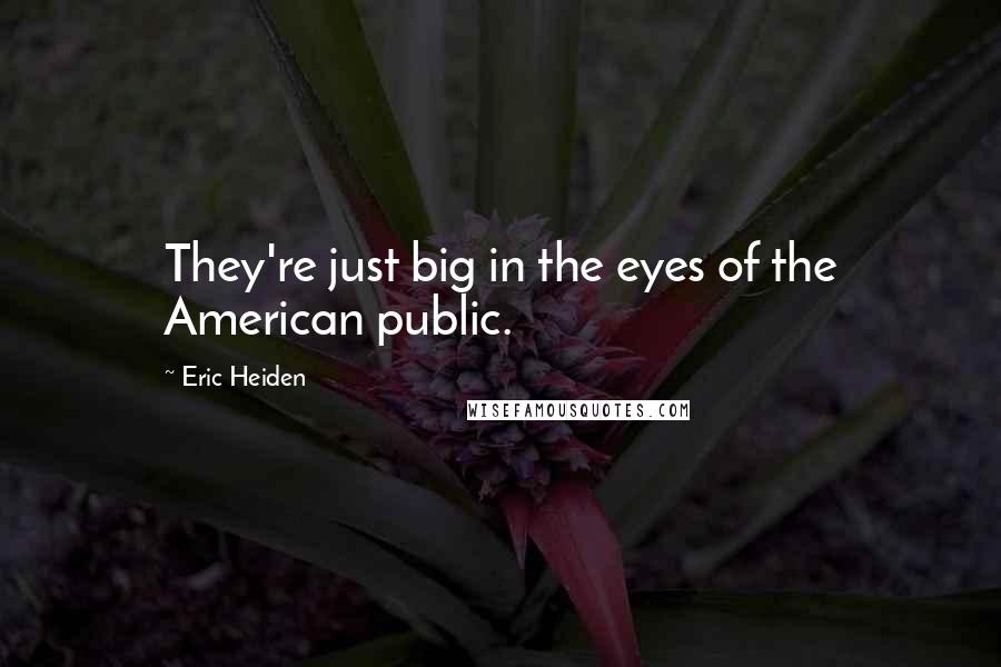 Eric Heiden Quotes: They're just big in the eyes of the American public.