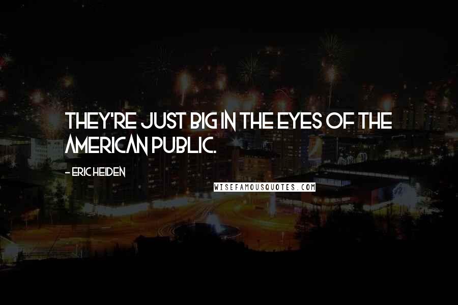 Eric Heiden Quotes: They're just big in the eyes of the American public.
