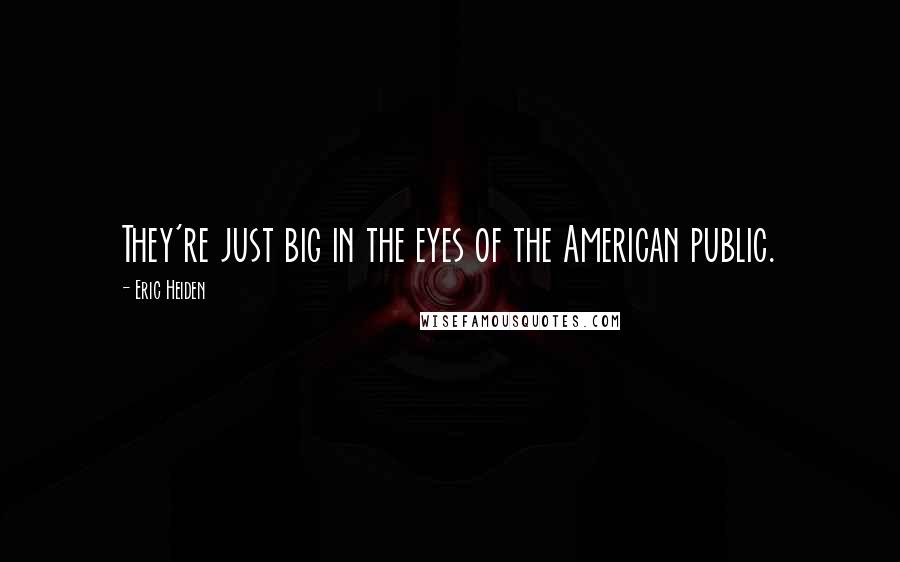 Eric Heiden Quotes: They're just big in the eyes of the American public.