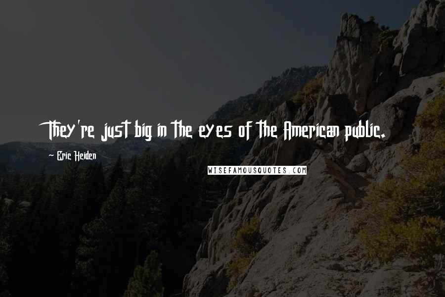 Eric Heiden Quotes: They're just big in the eyes of the American public.
