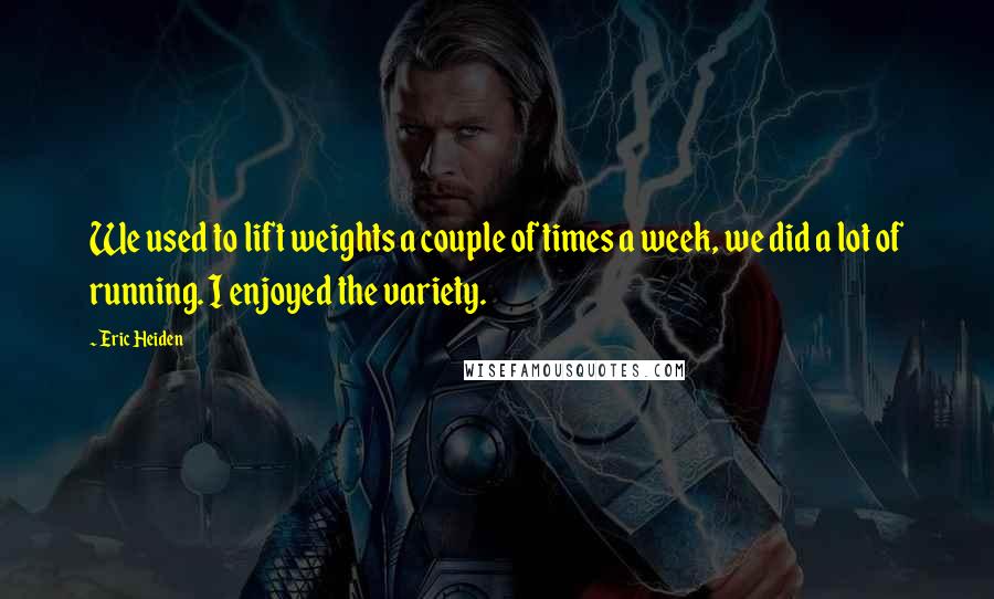 Eric Heiden Quotes: We used to lift weights a couple of times a week, we did a lot of running. I enjoyed the variety.